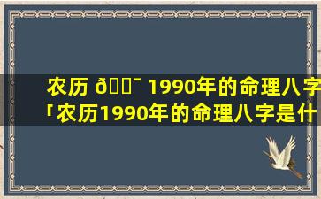 农历 🐯 1990年的命理八字「农历1990年的命理八字是什么」